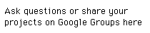 Ask questions or share your  projects on Google Groups here